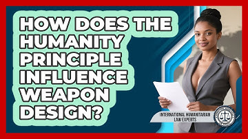 How Does The Humanity Principle Influence Weapon Design? - International Humanitarian Law Experts