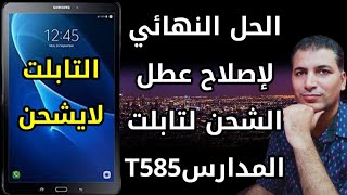 الحل النهائي لاصلاح عطل الشحن لتابلت المدارس  Samsung T585