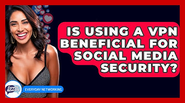 Is Using A VPN Beneficial For Social Media Security? - Everyday-Networking