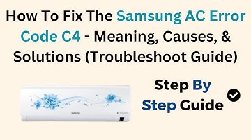 How To Fix The Samsung AC Error Code C4 - Meaning, Causes, & Solutions (Troubleshoot Guide)