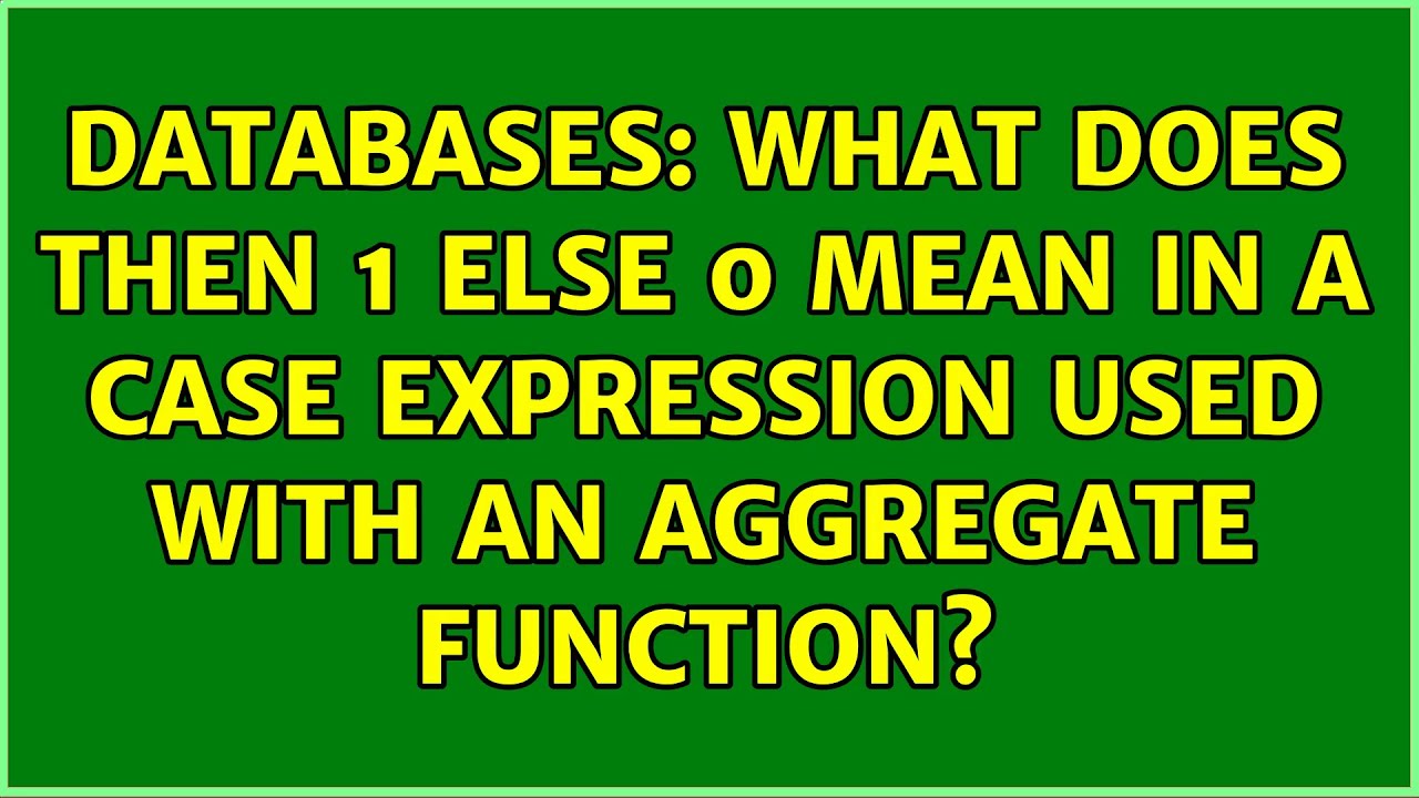 Databases: What does Then 1 else 0 mean in a CASE expression used with an aggregate function? Databases: What does Then 1 else 0 mean in a CASE expression used with an aggregate function?