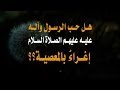 هل حب الرسول وآله عليه وعليهم الصلاة والسلام إغراء بالمعصية 