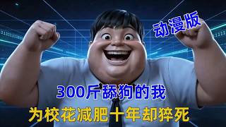 《胖子逆袭》300斤舔狗的我，为校花减肥十年，却猝死重生在高三表白被拒当日，上一世花了整整十年，才从300斤减到120斤，结果一睁眼被打回原点！！#漫画推荐 #漫画