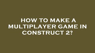 How to make a multiplayer game in construct 2?