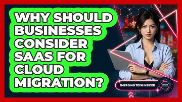 Why Should Businesses Consider SaaS For Cloud Migration? - Emerging Tech Insider