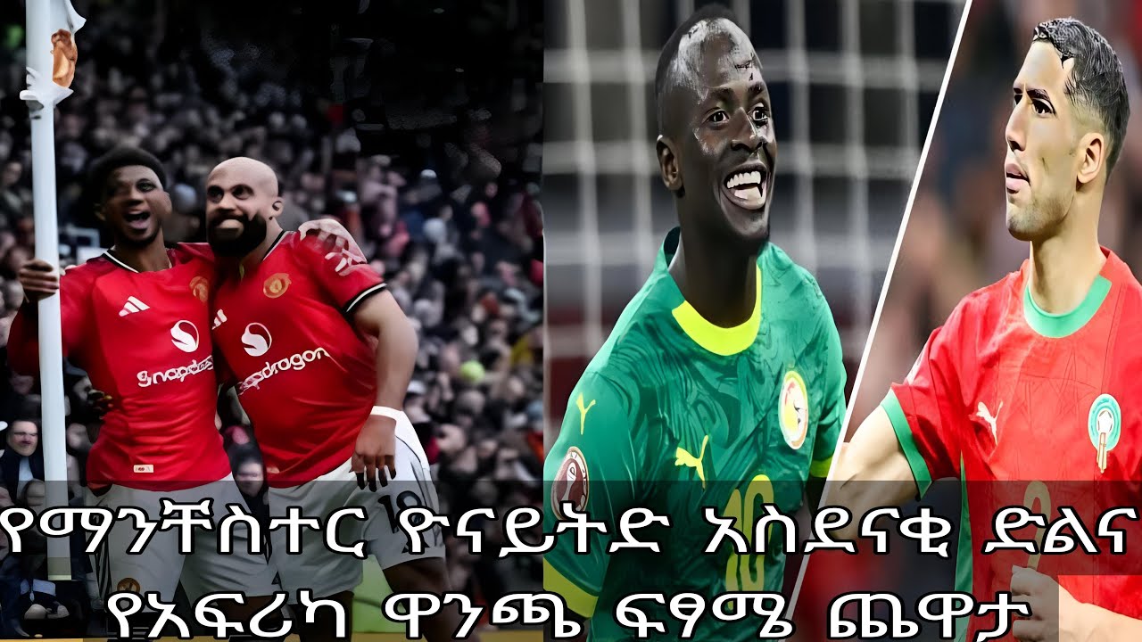የማንቸስተር ዮናይትድ አስደናቂ ድል እና የአፍሪካ ወንጫ ፍፃሜ የአንበሶቹ ፍጥጫ