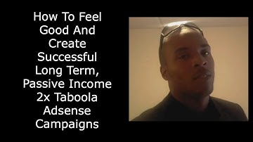 How To Feel Good And Create Successful Long Term, Passive Income 2x Taboola Adsense Campaigns