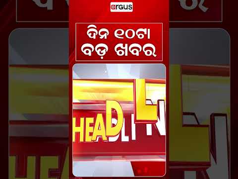 10 AM Headlines | Today Top News | Big Breaking | Odisha Latest Update | Argus News