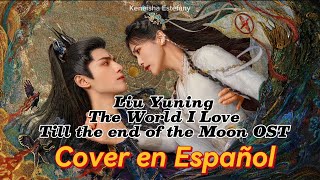 LIU YUNING - THE WORLD I LOVE / TILL THE END OF THE MOON OST ● COVER EN ESPAÑOL ● #cdrama