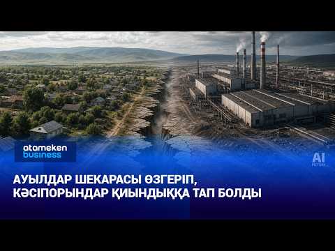 Елді мекендердің шекарасы өзгеріп, кәсіпорындар қиындыққа тап болды