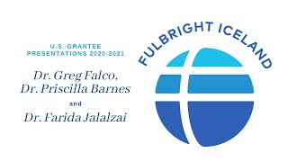 Fulbright Iceland US Grantee Presentations 2020-21: DR. G FALCO, DR. P BARNES and DR. F JALALZAI
