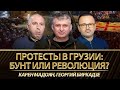 Протесты в Грузии: бунт или революция?  Георгий Биркадзе, Карен Мадоян , Юрий Романенко