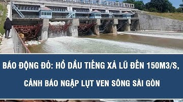 Báo động đỏ: Hồ Dầu Tiếng xả lũ đến 150m3/s, cảnh báo ngập lụt ven sông Sài Gòn