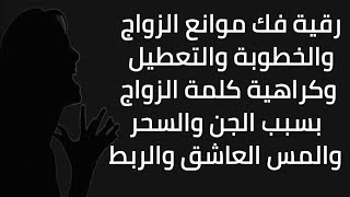 رقية فك موانع الزواج والخطوبة والتعطيل وكراهية كلمة الزواج بسبب الجن والسحر والمس العاشق والربط