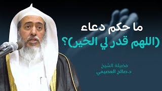حكم دعاء ( اللهم قدر لي الخير ) | الشيخ صالح العصيمي