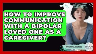 How To Improve Communication With A Bipolar Loved One As A Caregiver? - Bipolar Wellness Guide