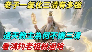 老子壹氣化三清有多強？通天教主為何不識三清？看鴻鈞老祖說過啥【縱觀千秋】#歷史#西遊記#封神#歷史故事#歷史人物#歷史風雲天下