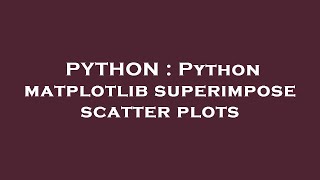 PYTHON : Python matplotlib superimpose scatter plots