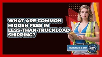 What Are Common Hidden Fees In Less-than-Truckload Shipping? - Smart Logistics Network