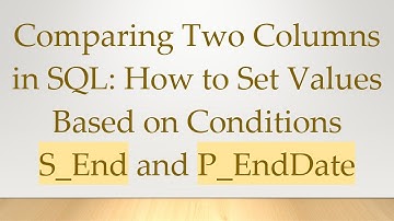 Comparing Two Columns in SQL: How to Set Values Based on Conditions S_End and P_EndDate