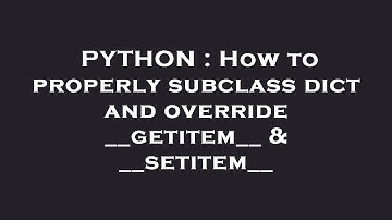 PYTHON : How to properly subclass dict and override __getitem__ & __setitem__