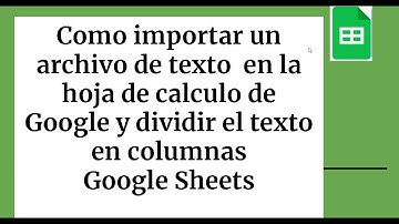 Como importar un archivo de texto  en la hoja de calculo de Google y dividir el texto en columnas