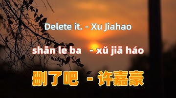 删了吧 - 许嘉豪 shan le ba - Xu Jiahao.Chinese songs lyrics with Pinyin.