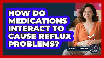 How Do Medications Interact To Cause Reflux Problems? - Acid Reflux Support Hub
