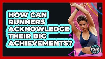 How Can Runners Acknowledge Their Big Achievements? - Running Beyond Limits