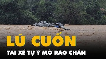 Tài xế xe đầu kéo mở rào chắn, liều mình vượt lũ, cả người lẫn xe bị nước cuốn