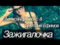 Александр Гросс и Дмитрий Ефимов-Зажигалочка