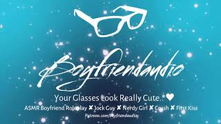 Your Glasses Look Really Cute.. [Boyfriend Roleplay][Jock Guy x Nerdy Girl][Shy][First Kiss] ASMR