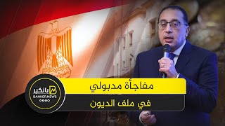 انقلاب في ملف ديون مصر الخارجية بعد مفاجأة مدبولي