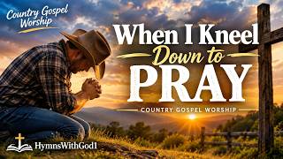 When I Kneel Down to Pray | Country Gospel Worship Songs for Peace & Prayer