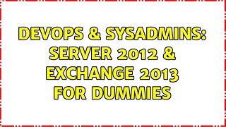 DevOps & SysAdmins: Server 2012 & Exchange 2013 For Dummies