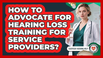 How To Advocate For Hearing Loss Training For Service Providers? - Everyday Hearing Help