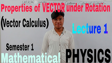 (L-1) Properties of vector under rotation // Recap of vectors // Semester 1// Mathematical Physics