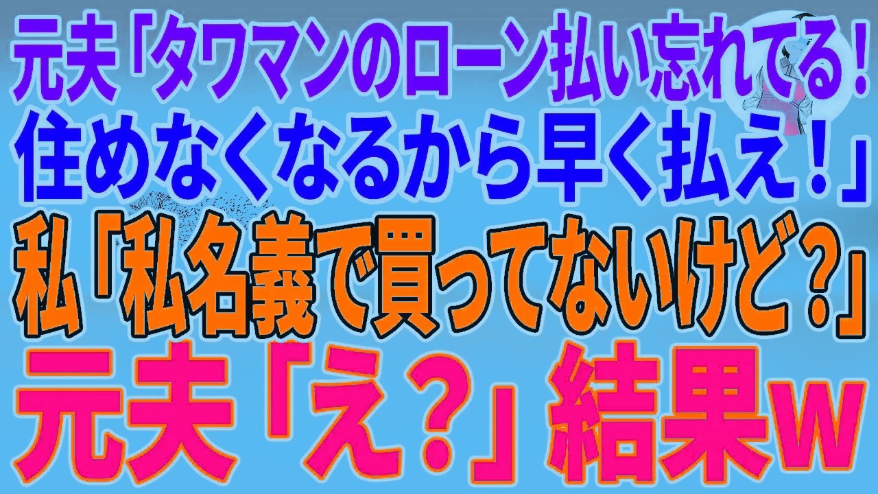 【スカッとする話】元夫「タワマンのローン払い忘れてる！住めなくなるから早く払え！」私「私名義で買ってないけど？」元夫「え？」結果w【朗読】【スカッと】