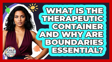 What Is The Therapeutic Container And Why Are Boundaries Essential? - Child Welfare Network