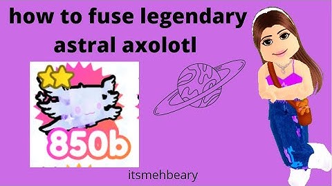 how to fuse a legendary astral axolotl