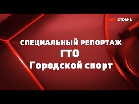 «ГТО. Городской спорт». Специальный репортаж