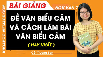 Đề văn biểu cảm và cách làm bài văn biểu cảm - Ngữ văn 7 - Cô Trương San (HAY NHẤT)