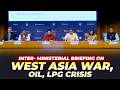 LIVE: Inter-Ministerial Briefing on Recent Developments in West Asia | India | LPG | Oil | Iran War