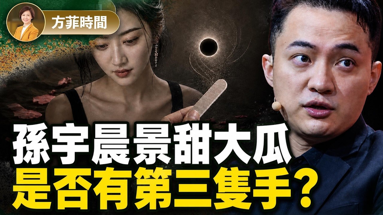 孫宇晨發文「女友景甜」震驚全網！這是一場狗血劇，還是一場釣魚行動？中共在引導輿論轉移視線 ｜唐柏橋｜#方菲播客