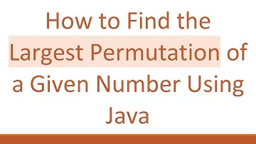 How to Find the Largest Permutation of a Given Number Using Java