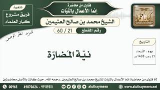 21 - 60 نيّة المُضارّة - إنما الأعمال بالنيات - ابن عثيمين