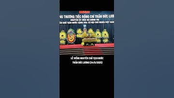 LỄ VIẾNG NGUYÊN CHỦ TỊCH NƯỚC TRẦN ĐỨC LƯƠNG (24/5/2025) #nguyenchutichnuoc #tranducluong #quoctang