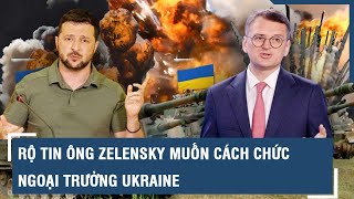 Rộ tin ông Zelensky muốn cách chức ngoại trưởng Ukraine | VTs
