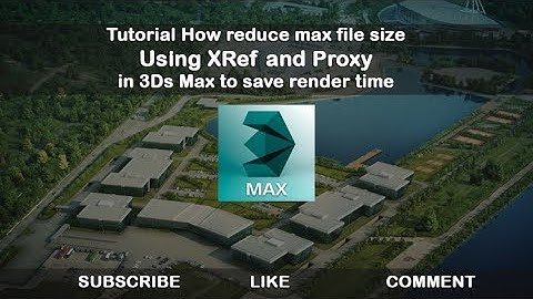 How reduce max file size Using XRef and Proxy in 3Ds Max to save render time