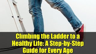 Climbing the Ladder to a Healthy Life: A Step-by-Step Guide for Every Age